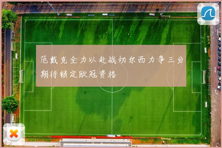范戴克全力以赴战切尔西力争三分期待锁定欧冠资格