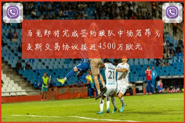 马竞即将完成签约狼队中场若昂戈麦斯交易协议接近4500万欧元