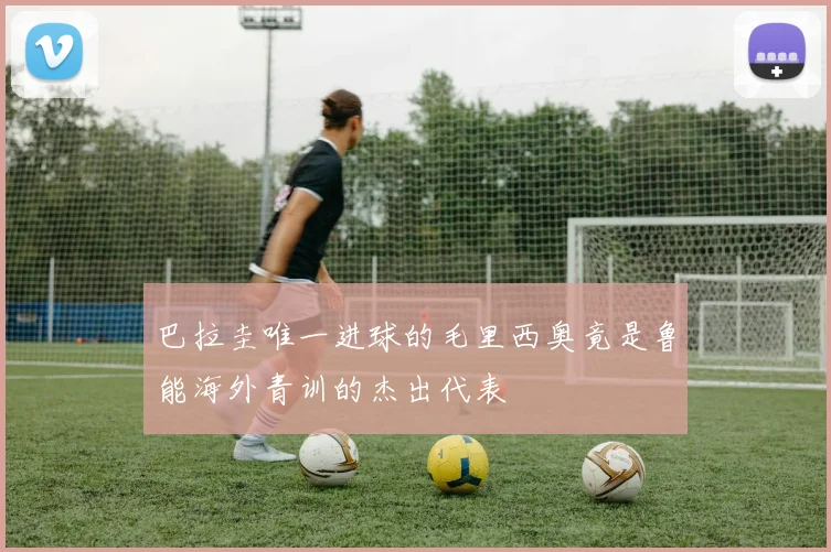 巴拉圭唯一进球的毛里西奥竟是鲁能海外青训的杰出代表